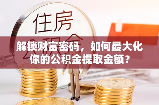 台儿庄解锁财富密码，如何最大化你的公积金提取金额？