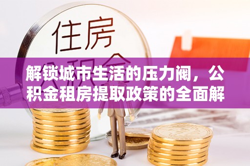 台儿庄解锁城市生活的压力阀，公积金租房提取政策的全面解析与实践指南