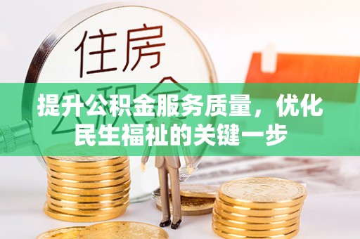 台儿庄提升公积金服务质量，优化民生福祉的关键一步