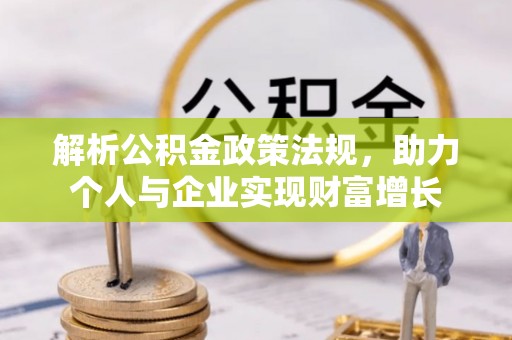 台儿庄解析公积金政策法规，助力个人与企业实现财富增长