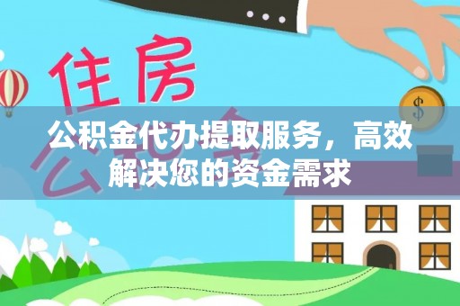 台儿庄公积金代办提取服务，高效解决您的资金需求