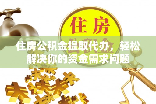 台儿庄住房公积金提取代办，轻松解决你的资金需求问题