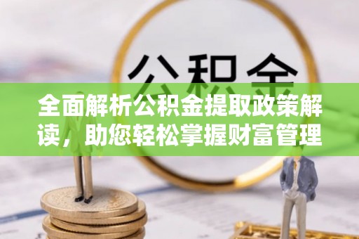台儿庄全面解析公积金提取政策解读，助您轻松掌握财富管理新方向