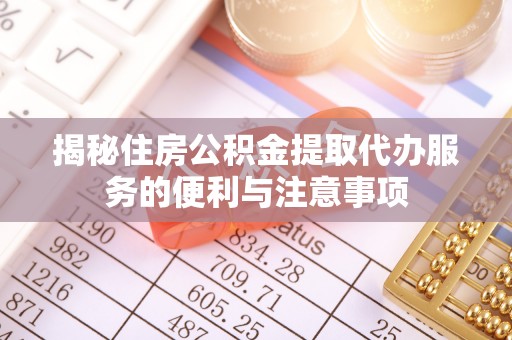 台儿庄揭秘住房公积金提取代办服务的便利与注意事项