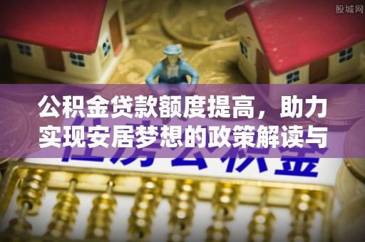 台儿庄公积金贷款额度提高，助力实现安居梦想的政策解读与未来展望