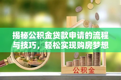 台儿庄揭秘公积金贷款申请的流程与技巧，轻松实现购房梦想