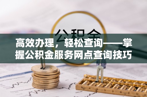 台儿庄高效办理，轻松查询——掌握公积金服务网点查询技巧