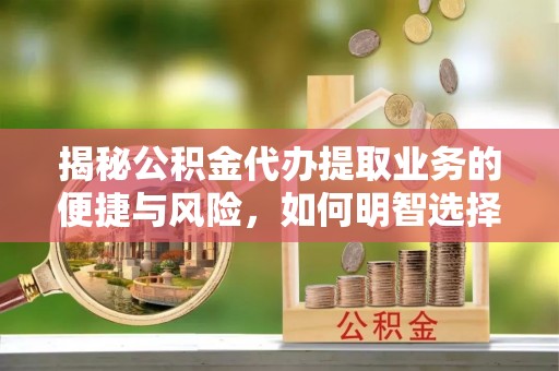台儿庄揭秘公积金代办提取业务的便捷与风险，如何明智选择？