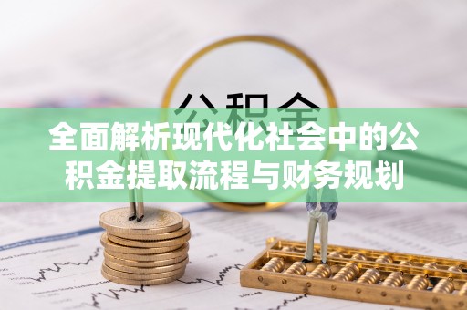 台儿庄全面解析现代化社会中的公积金提取流程与财务规划