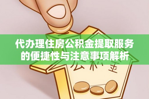 台儿庄代办理住房公积金提取服务的便捷性与注意事项解析