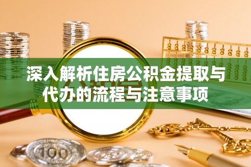 台儿庄深入解析住房公积金提取与代办的流程与注意事项