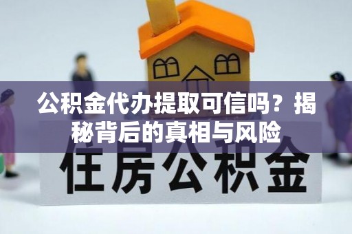 台儿庄公积金代办提取可信吗？揭秘背后的真相与风险