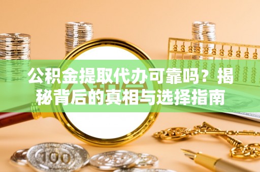台儿庄公积金提取代办可靠吗？揭秘背后的真相与选择指南