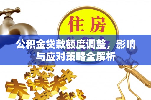 台儿庄公积金贷款额度调整，影响与应对策略全解析