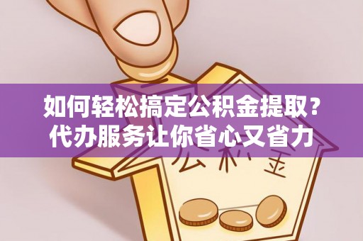 台儿庄如何轻松搞定公积金提取？代办服务让你省心又省力