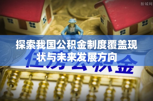 台儿庄探索我国公积金制度覆盖现状与未来发展方向