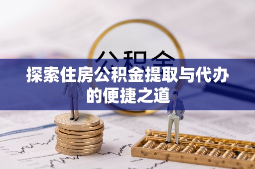 台儿庄探索住房公积金提取与代办的便捷之道