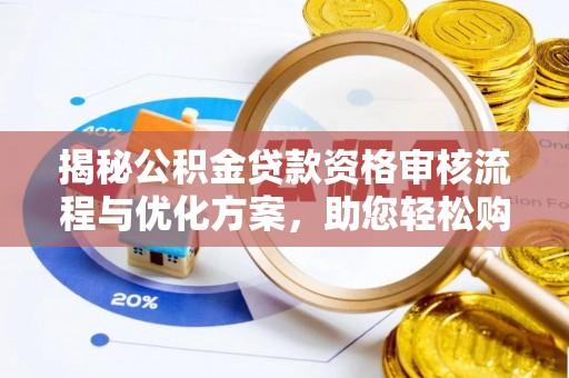 台儿庄揭秘公积金贷款资格审核流程与优化方案，助您轻松购房
