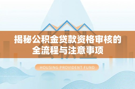 台儿庄揭秘公积金贷款资格审核的全流程与注意事项