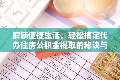 台儿庄解锁便捷生活，轻松搞定代办住房公积金提取的秘诀与技巧