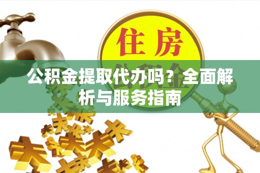 台儿庄公积金提取代办吗？全面解析与服务指南