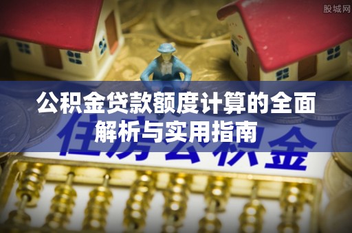台儿庄公积金贷款额度计算的全面解析与实用指南