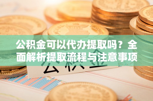 台儿庄公积金可以代办提取吗？全面解析提取流程与注意事项