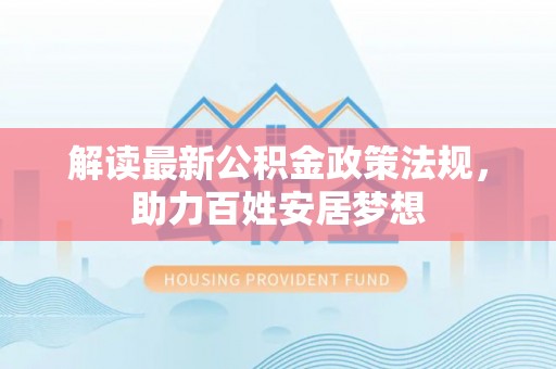 台儿庄解读最新公积金政策法规，助力百姓安居梦想