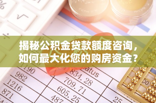台儿庄揭秘公积金贷款额度咨询，如何最大化您的购房资金？