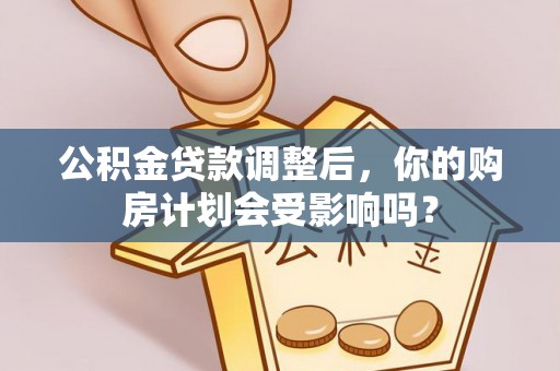 台儿庄公积金贷款调整后，你的购房计划会受影响吗？