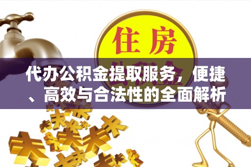 台儿庄代办公积金提取服务，便捷、高效与合法性的全面解析