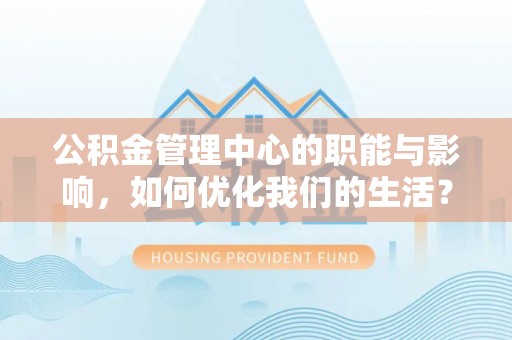 台儿庄公积金管理中心的职能与影响，如何优化我们的生活？