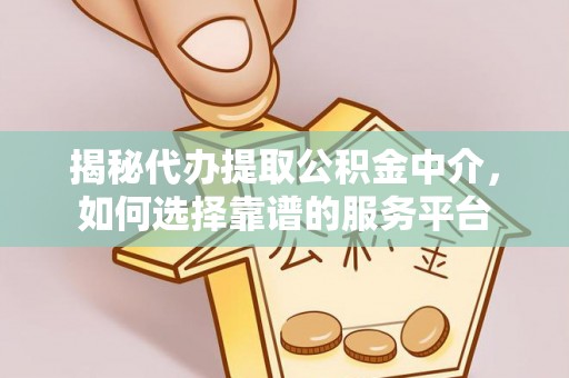 台儿庄揭秘代办提取公积金中介，如何选择靠谱的服务平台