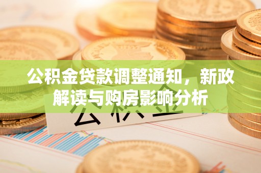 台儿庄公积金贷款调整通知，新政解读与购房影响分析