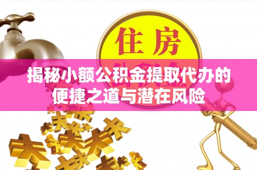 台儿庄揭秘小额公积金提取代办的便捷之道与潜在风险