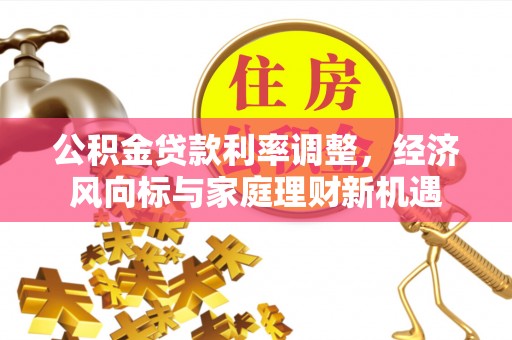 台儿庄公积金贷款利率调整，经济风向标与家庭理财新机遇
