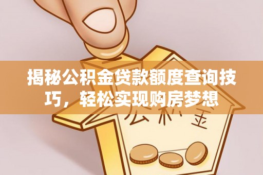 台儿庄揭秘公积金贷款额度查询技巧，轻松实现购房梦想