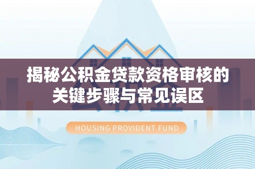 台儿庄揭秘公积金贷款资格审核的关键步骤与常见误区