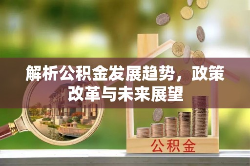 台儿庄解析公积金发展趋势，政策改革与未来展望