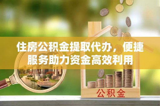 台儿庄住房公积金提取代办，便捷服务助力资金高效利用