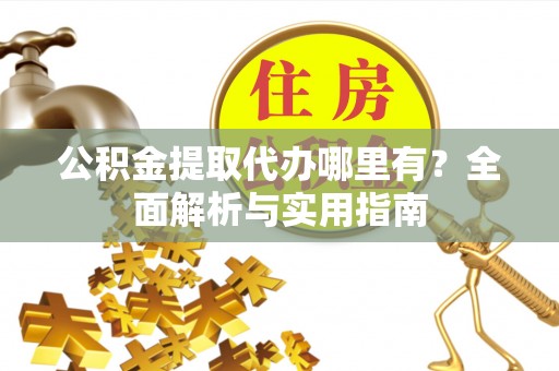 台儿庄公积金提取代办哪里有？全面解析与实用指南