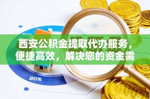 台儿庄西安公积金提取代办服务，便捷高效，解决您的资金需求