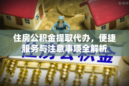 台儿庄住房公积金提取代办，便捷服务与注意事项全解析