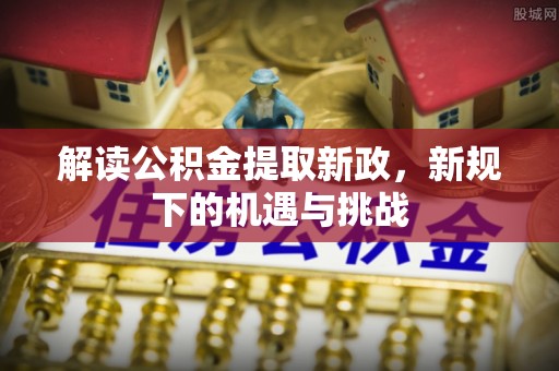 台儿庄解读公积金提取新政，新规下的机遇与挑战
