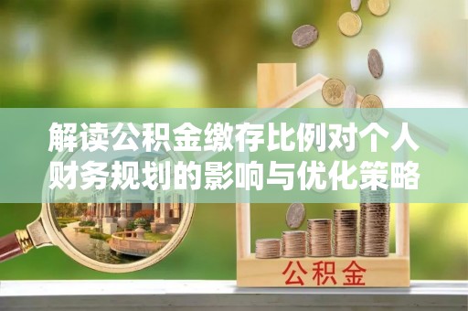 台儿庄解读公积金缴存比例对个人财务规划的影响与优化策略