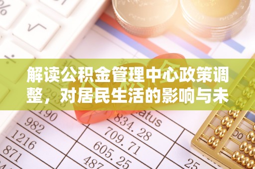 台儿庄解读公积金管理中心政策调整，对居民生活的影响与未来展望