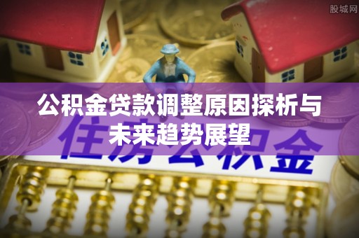 台儿庄公积金贷款调整原因探析与未来趋势展望