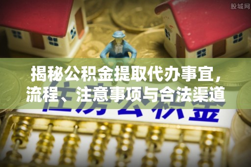 台儿庄揭秘公积金提取代办事宜，流程、注意事项与合法渠道