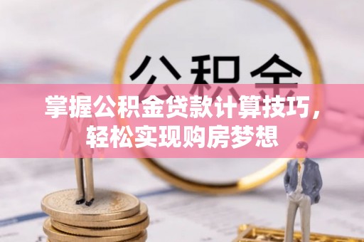 台儿庄掌握公积金贷款计算技巧，轻松实现购房梦想