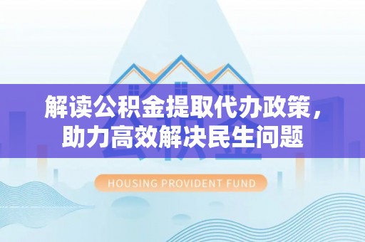 台儿庄解读公积金提取代办政策，助力高效解决民生问题